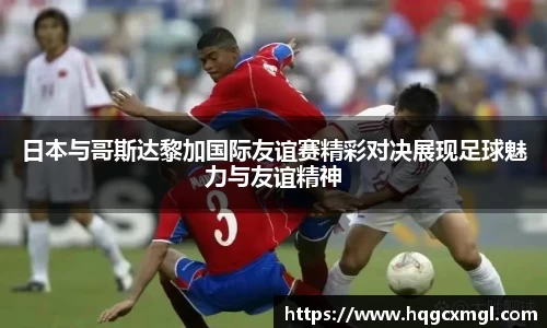 日本与哥斯达黎加国际友谊赛精彩对决展现足球魅力与友谊精神