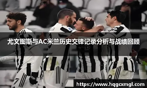 尤文图斯与AC米兰历史交锋记录分析与战绩回顾