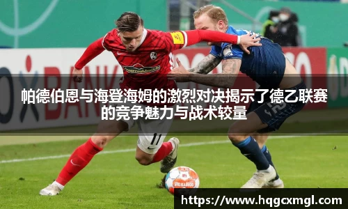 帕德伯恩与海登海姆的激烈对决揭示了德乙联赛的竞争魅力与战术较量